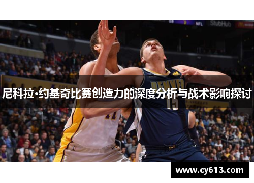 尼科拉·约基奇比赛创造力的深度分析与战术影响探讨