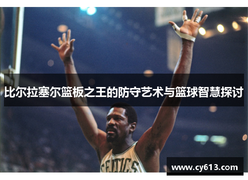 比尔拉塞尔篮板之王的防守艺术与篮球智慧探讨