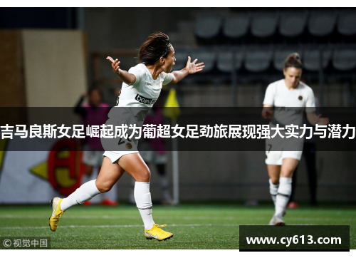 吉马良斯女足崛起成为葡超女足劲旅展现强大实力与潜力