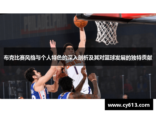 布克比赛风格与个人特色的深入剖析及其对篮球发展的独特贡献