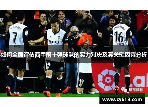 如何全面评估西甲前十强球队的实力对决及其关键因素分析