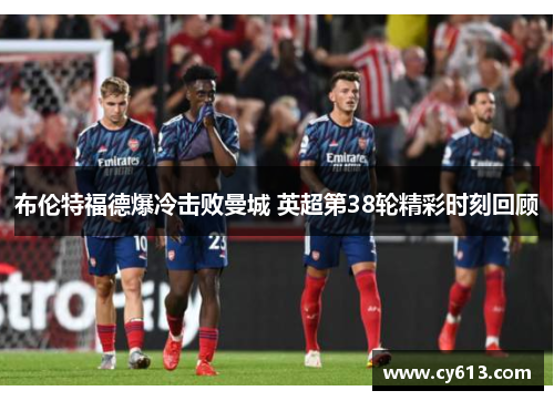 布伦特福德爆冷击败曼城 英超第38轮精彩时刻回顾