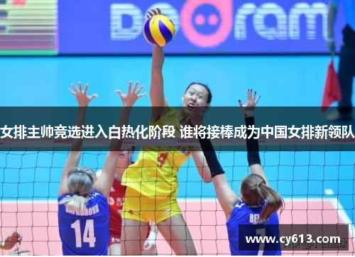 女排主帅竞选进入白热化阶段 谁将接棒成为中国女排新领队