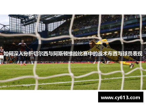 如何深入分析切尔西与阿斯顿维拉比赛中的战术布置与球员表现
