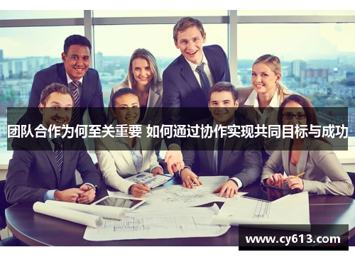 团队合作为何至关重要 如何通过协作实现共同目标与成功