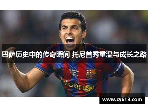 巴萨历史中的传奇瞬间 托尼首秀重温与成长之路