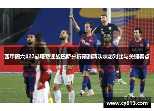 西甲周六027赫塔费迎战巴萨分析预测两队状态对比与关键看点 西甲周六027赫塔费迎战巴萨分析预测两队状态对比与关键看点