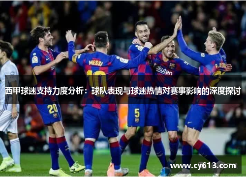 西甲球迷支持力度分析:球队表现与球迷热情对赛事影响的深度探讨 西甲球迷支持力度分析:球队表现与球迷热情对赛事影响的深度探讨