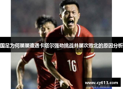 国足为何屡屡遭遇卡塔尔强劲挑战并屡次败北的原因分析