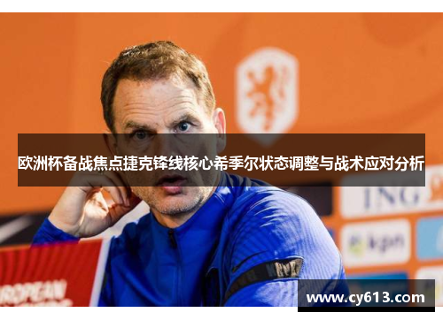 欧洲杯备战焦点捷克锋线核心希季尔状态调整与战术应对分析 欧洲杯备战焦点捷克锋线核心希季尔状态调整与战术应对分析