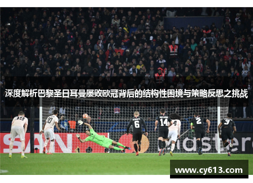 深度解析巴黎圣日耳曼屡败欧冠背后的结构性困境与策略反思之挑战 深度解析巴黎圣日耳曼屡败欧冠背后的结构性困境与策略反思之挑战