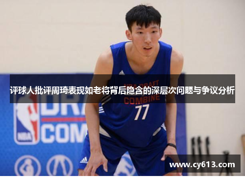评球人批评周琦表现如老将背后隐含的深层次问题与争议分析