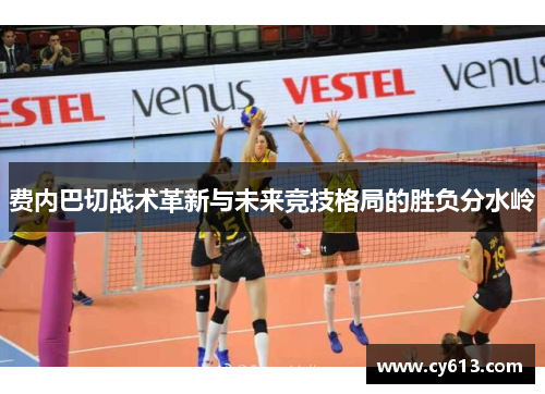 费内巴切战术革新与未来竞技格局的胜负分水岭 费内巴切战术革新与未来竞技格局的胜负分水岭