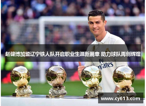 赵健博加盟辽宁铁人队开启职业生涯新篇章 助力球队再创辉煌