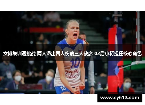 女排集训遇挑战 两人退出两人伤病三人缺席 02后小将担任核心角色