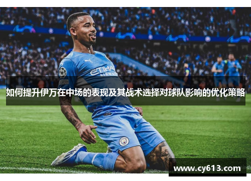 如何提升伊万在中场的表现及其战术选择对球队影响的优化策略