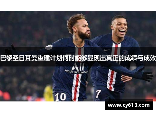 巴黎圣日耳曼重建计划何时能够显现出真正的成绩与成效