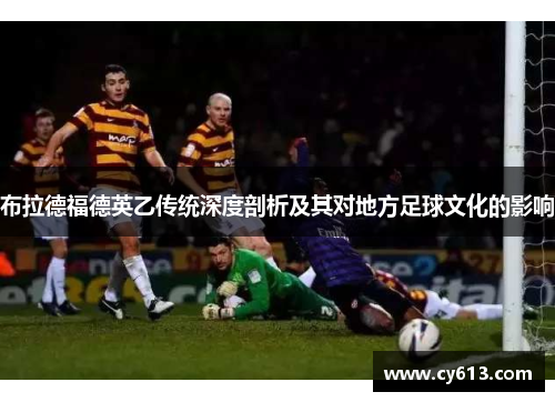 布拉德福德英乙传统深度剖析及其对地方足球文化的影响