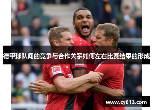德甲球队间的竞争与合作关系如何左右比赛结果的形成 德甲球队间的竞争与合作关系如何左右比赛结果的形成