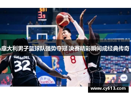 意大利男子篮球队强势夺冠 决赛精彩瞬间成经典传奇 意大利男子篮球队强势夺冠 决赛精彩瞬间成经典传奇