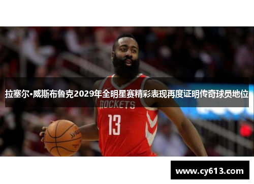 拉塞尔·威斯布鲁克2029年全明星赛精彩表现再度证明传奇球员地位