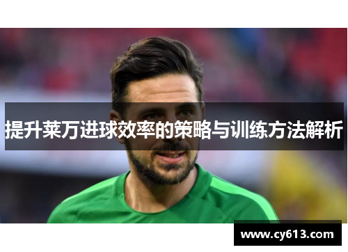 提升莱万进球效率的策略与训练方法解析 提升莱万进球效率的策略与训练方法解析