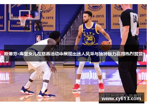 斯蒂芬·库里女儿在慈善活动中展现出迷人风采与独特魅力赢得热烈赞誉 斯蒂芬·库里女儿在慈善活动中展现出迷人风采与独特魅力赢得热烈赞誉