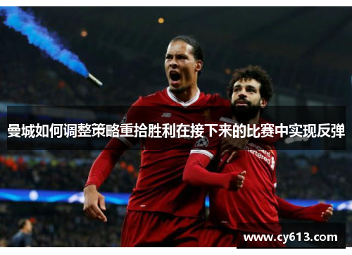 曼城如何调整策略重拾胜利在接下来的比赛中实现反弹