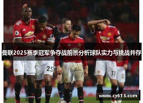曼联2025赛季冠军争夺战前景分析球队实力与挑战并存