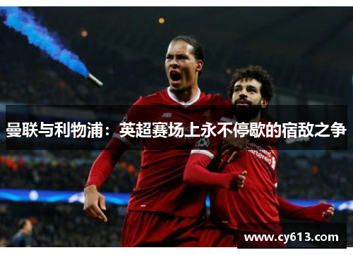 曼联与利物浦：英超赛场上永不停歇的宿敌之争