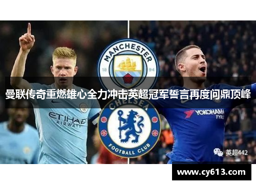 曼联传奇重燃雄心全力冲击英超冠军誓言再度问鼎顶峰