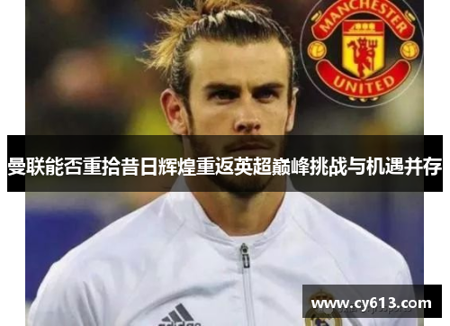 曼联能否重拾昔日辉煌重返英超巅峰挑战与机遇并存