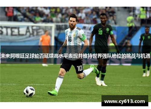 未来阿根廷足球能否延续高水平表现并维持世界强队地位的挑战与机遇