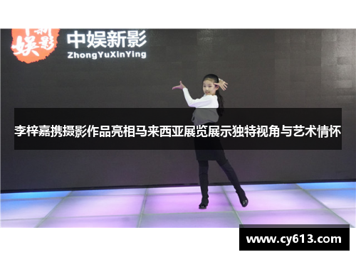 李梓嘉携摄影作品亮相马来西亚展览展示独特视角与艺术情怀
