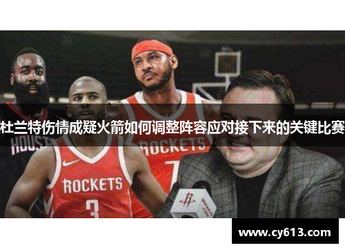 杜兰特伤情成疑火箭如何调整阵容应对接下来的关键比赛