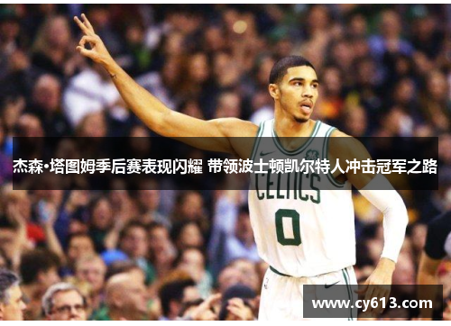 杰森·塔图姆季后赛表现闪耀 带领波士顿凯尔特人冲击冠军之路 杰森·塔图姆季后赛表现闪耀 带领波士顿凯尔特人冲击冠军之路