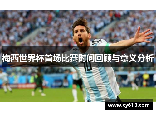 梅西世界杯首场比赛时间回顾与意义分析