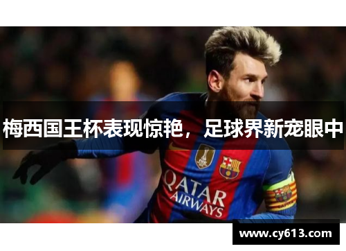 梅西国王杯表现惊艳，足球界新宠眼中