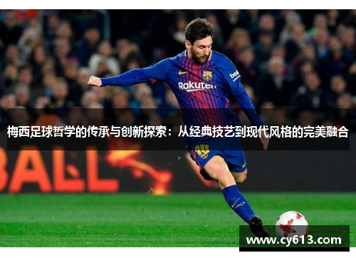 梅西足球哲学的传承与创新探索：从经典技艺到现代风格的完美融合